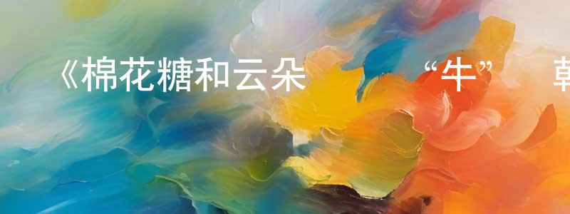 陳昌啟發布《棉花糖和云朵媽媽 “牛”轉乾坤》詳情介紹_棉花糖和云朵媽媽 “牛”轉乾坤HD在線觀看_棉花糖和云朵媽媽 “牛”轉乾坤迅雷下載_國漫